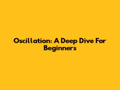 Oscillation: A Deep Dive For Beginners