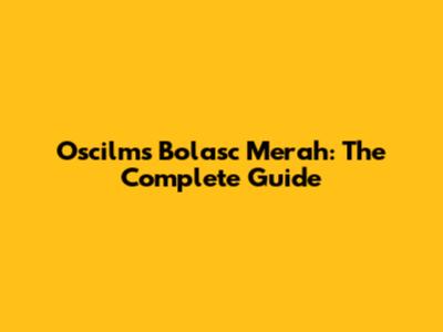 Oscilms Bolasc Merah: The Complete Guide