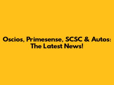Oscios, Primesense, SCSC & Autos: The Latest News!