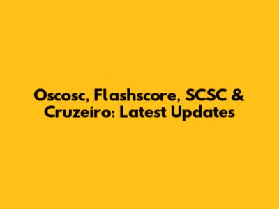Oscosc, Flashscore, SCSC & Cruzeiro: Latest Updates