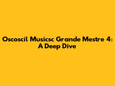 Oscoscil Musicsc Grande Mestre 4: A Deep Dive