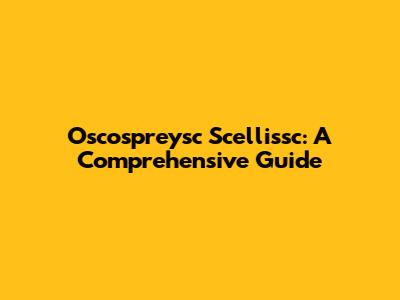 Oscospreysc Scellissc: A Comprehensive Guide