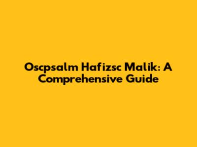 Oscpsalm Hafizsc Malik: A Comprehensive Guide