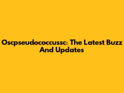 Oscpseudococcussc: The Latest Buzz And Updates