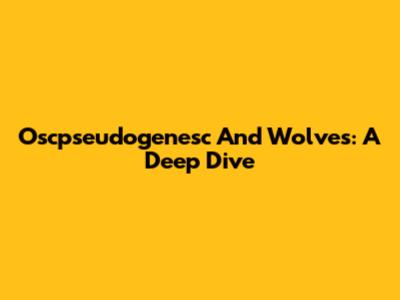 Oscpseudogenesc And Wolves: A Deep Dive