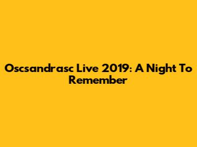 Oscsandrasc Live 2019: A Night To Remember