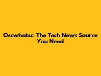 Oscwhatsc: The Tech News Source You Need