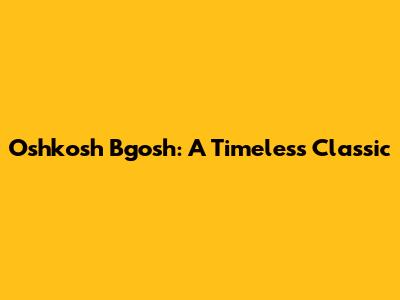 Oshkosh B'gosh: A Timeless Classic