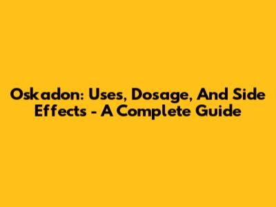 Oskadon: Uses, Dosage, And Side Effects - A Complete Guide