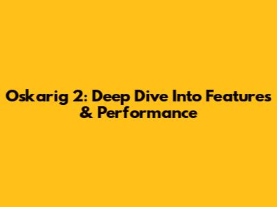 Oskarig 2: Deep Dive Into Features & Performance