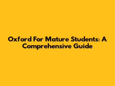 Oxford For Mature Students: A Comprehensive Guide