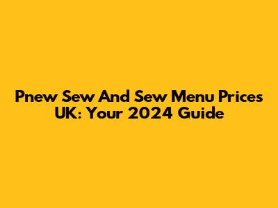 P'new Sew And Sew Menu Prices UK: Your 2024 Guide