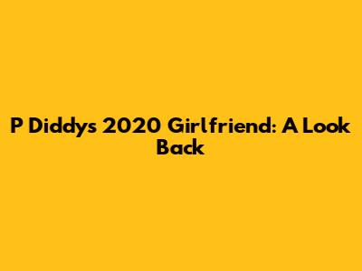 P Diddy's 2020 Girlfriend: A Look Back