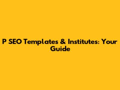 P SEO Templates & Institutes: Your Guide