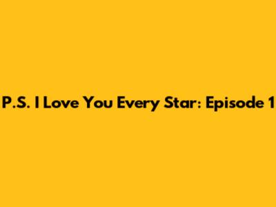 P.S. I Love You Every Star: Episode 1