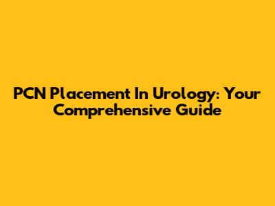 PCN Placement In Urology: Your Comprehensive Guide