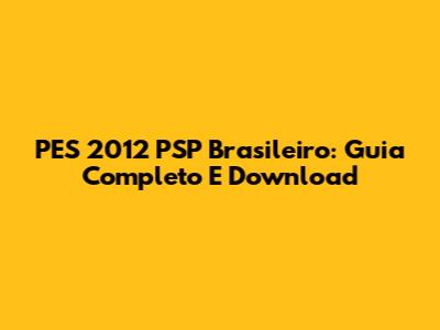 PES 2012 PSP Brasileiro: Guia Completo E Download