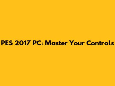 PES 2017 PC: Master Your Controls