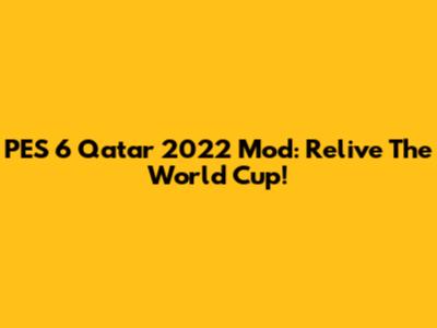 PES 6 Qatar 2022 Mod: Relive The World Cup!