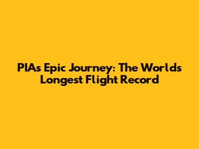 PIA's Epic Journey: The World's Longest Flight Record