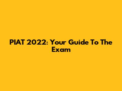 PIAT 2022: Your Guide To The Exam