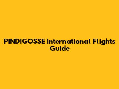 PINDIGOSSE International Flights Guide