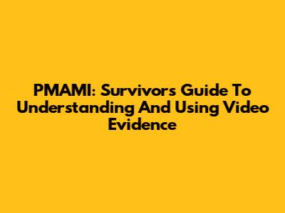 PMAMI: Survivor's Guide To Understanding And Using Video Evidence