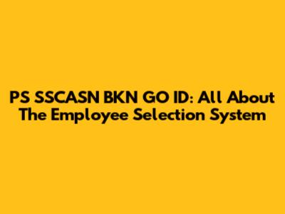 PS SSCASN BKN GO ID: All About The Employee Selection System