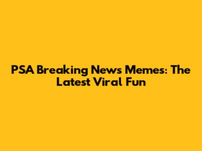 PSA Breaking News Memes: The Latest Viral Fun