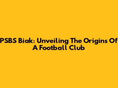 PSBS Biak: Unveiling The Origins Of A Football Club
