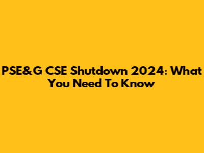 PSE&G CSE Shutdown 2024: What You Need To Know