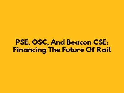 PSE, OSC, And Beacon CSE: Financing The Future Of Rail