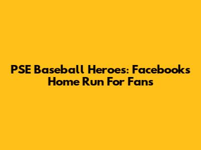 PSE Baseball Heroes: Facebook's Home Run For Fans