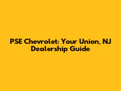 PSE Chevrolet: Your Union, NJ Dealership Guide