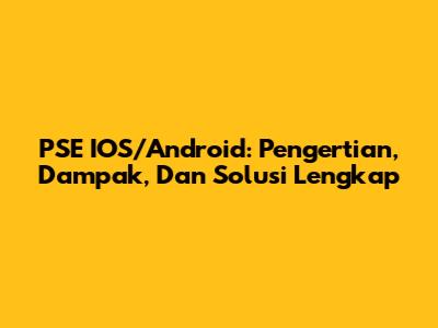 PSE IOS/Android: Pengertian, Dampak, Dan Solusi Lengkap
