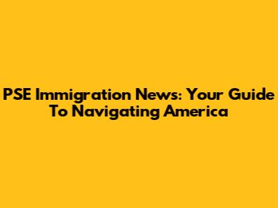 PSE Immigration News: Your Guide To Navigating America