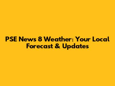 PSE News 8 Weather: Your Local Forecast & Updates