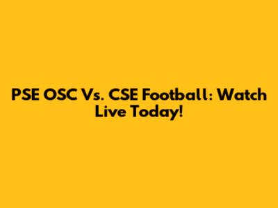 PSE OSC Vs. CSE Football: Watch Live Today!