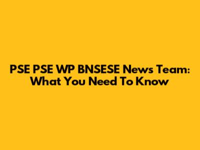 PSE PSE WP BNSESE News Team: What You Need To Know