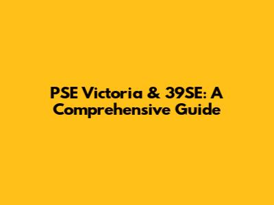 PSE Victoria & 39SE: A Comprehensive Guide