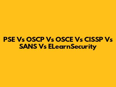 PSE Vs OSCP Vs OSCE Vs CISSP Vs SANS Vs ELearnSecurity