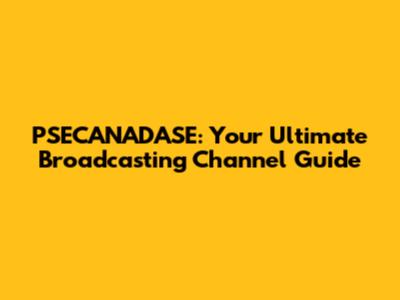PSECANADASE: Your Ultimate Broadcasting Channel Guide