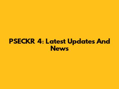 PSECKR 4: Latest Updates And News