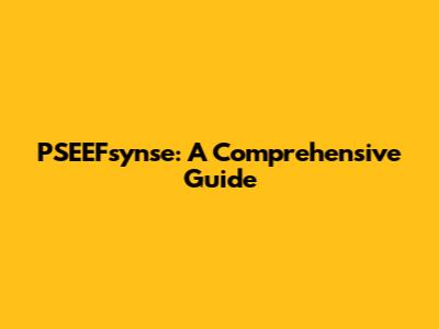 PSEEFsynse: A Comprehensive Guide