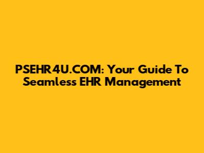 PSEHR4U.COM: Your Guide To Seamless EHR Management
