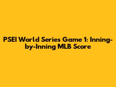 PSEI World Series Game 1: Inning-by-Inning MLB Score