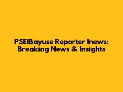PSEIBayuse Reporter Inews: Breaking News & Insights