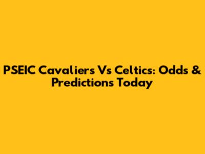 PSEIC Cavaliers Vs Celtics: Odds & Predictions Today