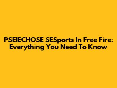 PSEIECHOSE SESports In Free Fire: Everything You Need To Know