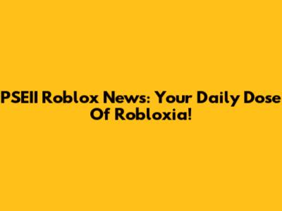 PSEII Roblox News: Your Daily Dose Of Robloxia!